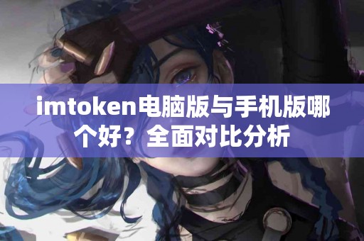 imtoken电脑版与手机版哪个好？全面对比分析