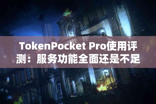 TokenPocket Pro使用评测：服务功能全面还是不足之处？