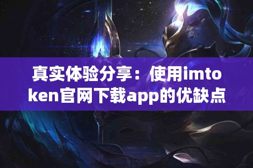 真实体验分享：使用imtoken官网下载app的优缺点