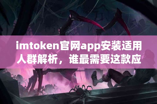 imtoken官网app安装适用人群解析，谁最需要这款应用？