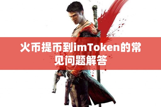 火币提币到imToken的常见问题解答
