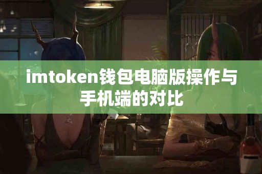 imtoken钱包电脑版操作与手机端的对比