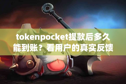 tokenpocket提款后多久能到账？看用户的真实反馈