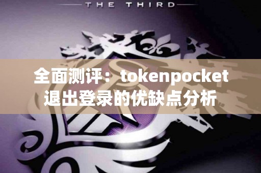 全面测评：tokenpocket退出登录的优缺点分析