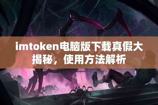 imtoken电脑版下载真假大揭秘，使用方法解析