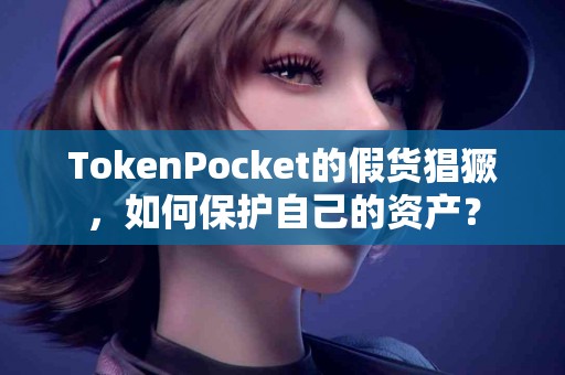 TokenPocket的假货猖獗，如何保护自己的资产？