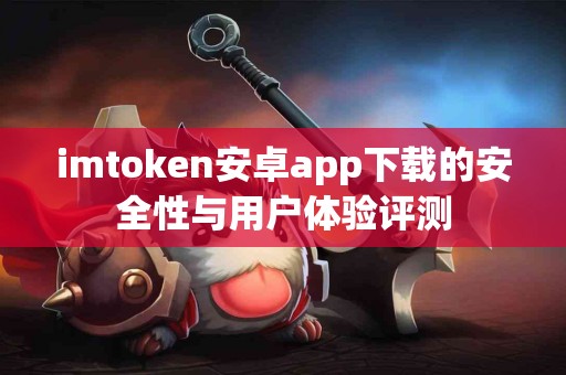 imtoken安卓app下载的安全性与用户体验评测