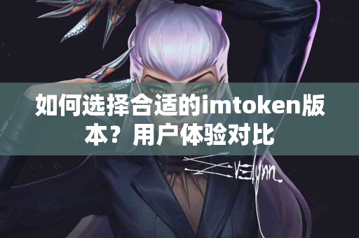 如何选择合适的imtoken版本？用户体验对比
