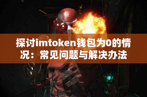 探讨imtoken钱包为0的情况：常见问题与解决办法