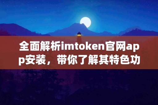 全面解析imtoken官网app安装，带你了解其特色功能