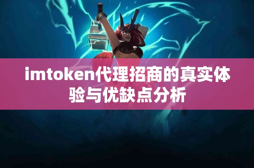 imtoken代理招商的真实体验与优缺点分析