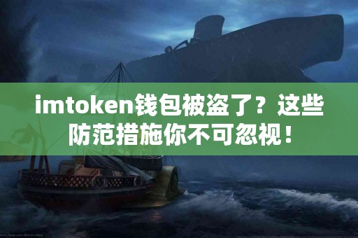 imtoken钱包被盗了？这些防范措施你不可忽视！