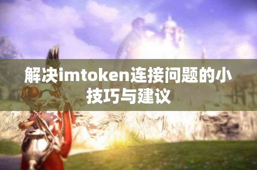 解决imtoken连接问题的小技巧与建议