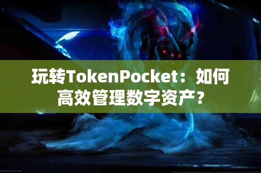 玩转TokenPocket：如何高效管理数字资产？
