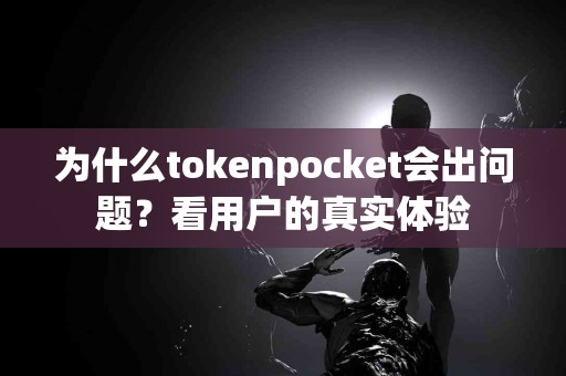 为什么tokenpocket会出问题？看用户的真实体验