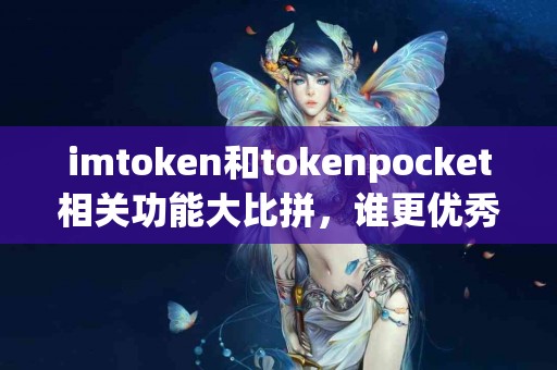 imtoken和tokenpocket相关功能大比拼，谁更优秀？