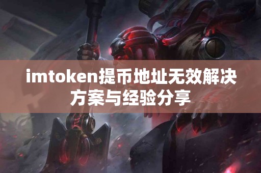 imtoken提币地址无效解决方案与经验分享