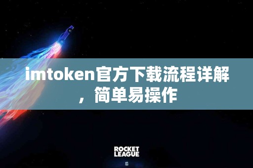 imtoken官方下载流程详解，简单易操作