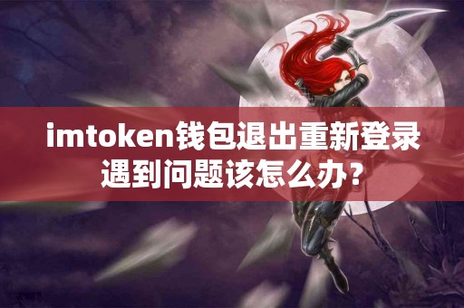 imtoken钱包退出重新登录遇到问题该怎么办？