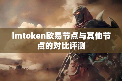 imtoken欧易节点与其他节点的对比评测