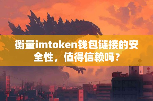 衡量imtoken钱包链接的安全性，值得信赖吗？