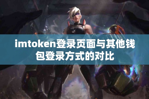 imtoken登录页面与其他钱包登录方式的对比
