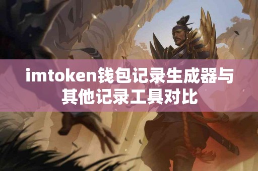 imtoken钱包记录生成器与其他记录工具对比