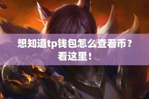 想知道tp钱包怎么查看币？看这里！