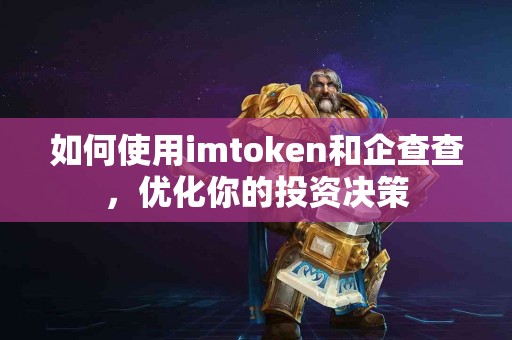 如何使用imtoken和企查查，优化你的投资决策