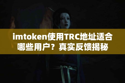 imtoken使用TRC地址适合哪些用户？真实反馈揭秘