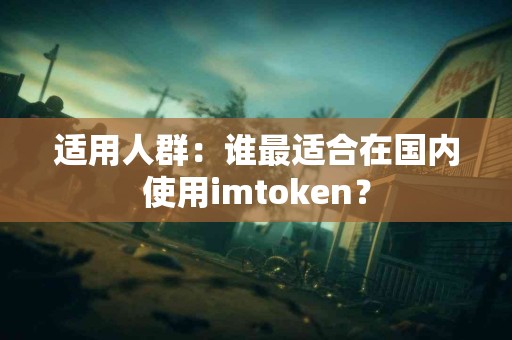 适用人群：谁最适合在国内使用imtoken？