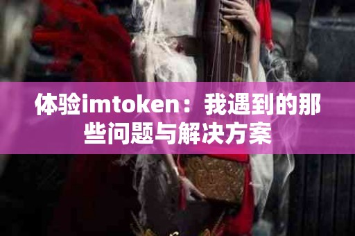 体验imtoken：我遇到的那些问题与解决方案