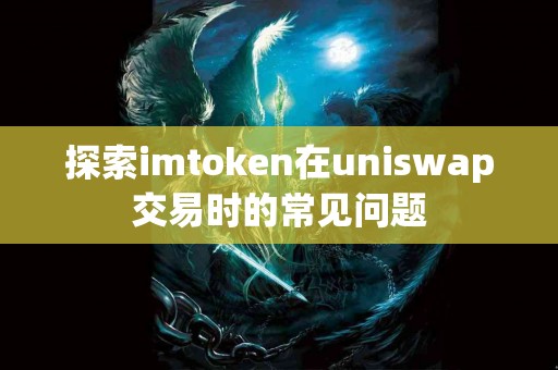 探索imtoken在uniswap交易时的常见问题