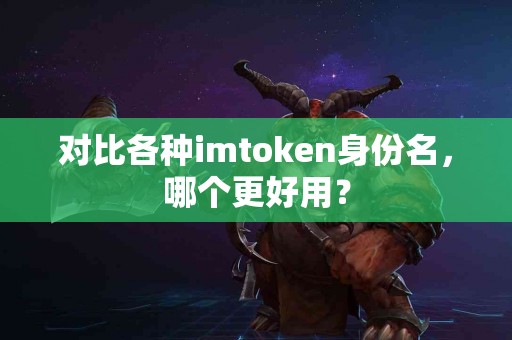 对比各种imtoken身份名，哪个更好用？