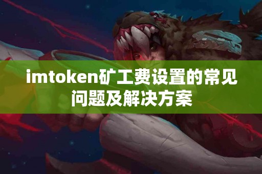 imtoken矿工费设置的常见问题及解决方案