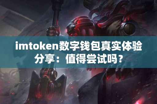 imtoken数字钱包真实体验分享：值得尝试吗？