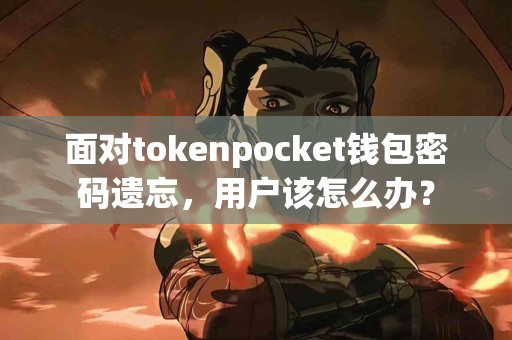面对tokenpocket钱包密码遗忘，用户该怎么办？