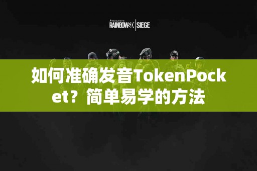 如何准确发音TokenPocket？简单易学的方法