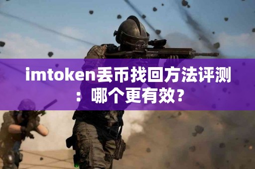 imtoken丢币找回方法评测：哪个更有效？