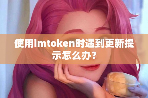 使用imtoken时遇到更新提示怎么办？