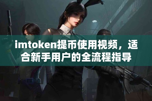 imtoken提币使用视频，适合新手用户的全流程指导