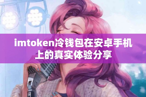 imtoken冷钱包在安卓手机上的真实体验分享