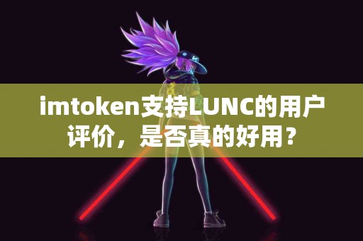 imtoken支持LUNC的用户评价，是否真的好用？
