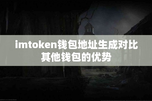 imtoken钱包地址生成对比其他钱包的优势