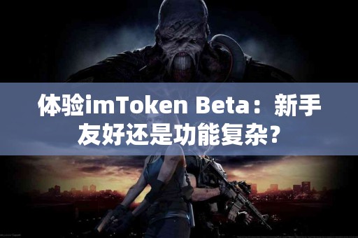 体验imToken Beta：新手友好还是功能复杂？