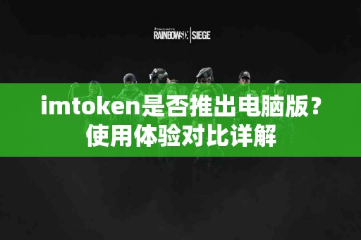 imtoken是否推出电脑版？使用体验对比详解
