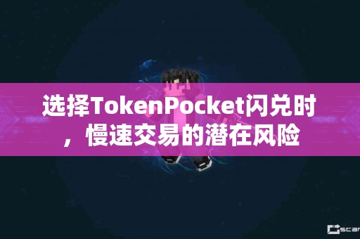 选择TokenPocket闪兑时，慢速交易的潜在风险