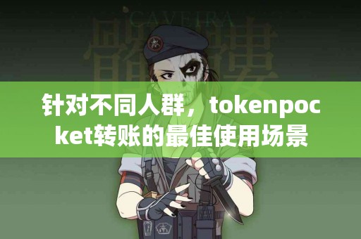 针对不同人群，tokenpocket转账的最佳使用场景