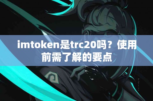 imtoken是trc20吗？使用前需了解的要点
