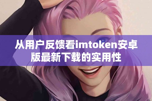 从用户反馈看imtoken安卓版最新下载的实用性